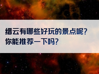 缙云有哪些好玩的景点呢？你能推荐一下吗？