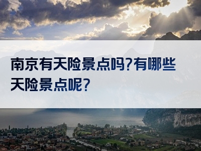 南京有天险景点吗？有哪些天险景点呢？