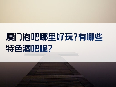 厦门泡吧哪里好玩？有哪些特色酒吧呢？