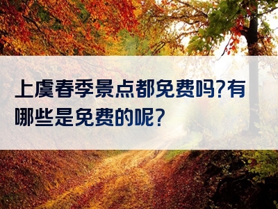 上虞春季景点都免费吗？有哪些是免费的呢？