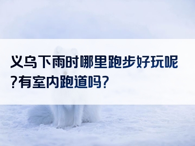 义乌下雨时哪里跑步好玩呢？有室内跑道吗？