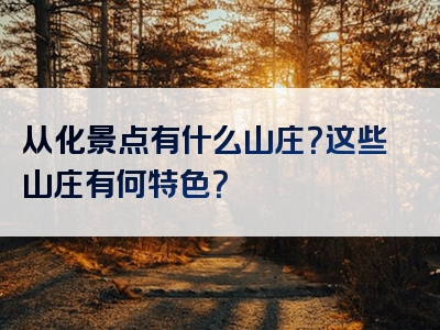 从化景点有什么山庄？这些山庄有何特色？