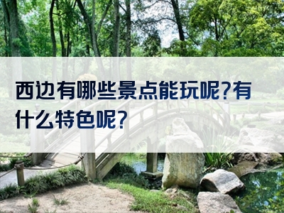 西边有哪些景点能玩呢？有什么特色呢？