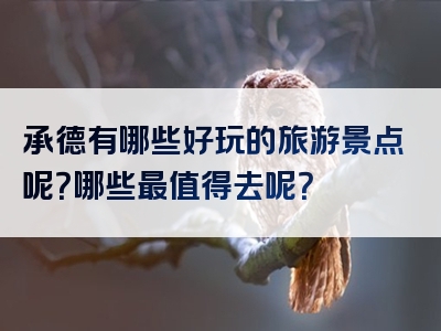 承德有哪些好玩的旅游景点呢？哪些最值得去呢？