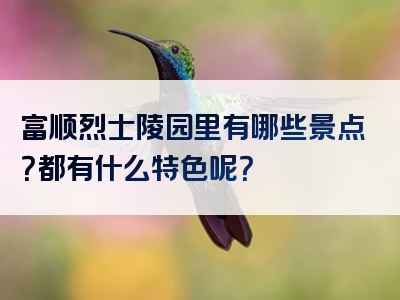 富顺烈士陵园里有哪些景点？都有什么特色呢？