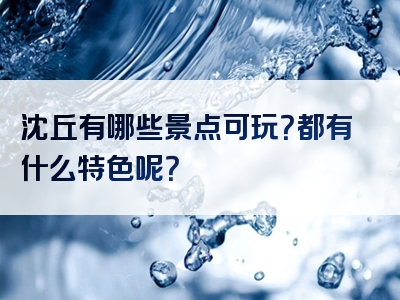 沈丘有哪些景点可玩？都有什么特色呢？