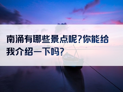 南涌有哪些景点呢？你能给我介绍一下吗？