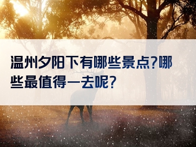 温州夕阳下有哪些景点？哪些最值得一去呢？