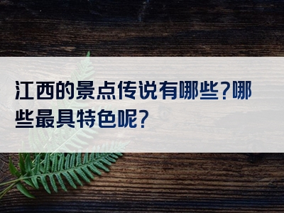 江西的景点传说有哪些？哪些最具特色呢？