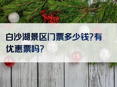 白沙湖景区门票多少钱？有优惠票吗？