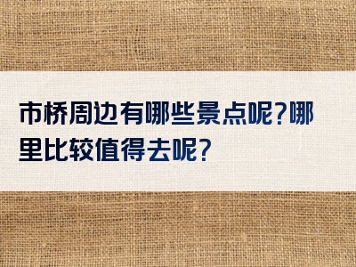 市桥周边有哪些景点呢？哪里比较值得去呢？