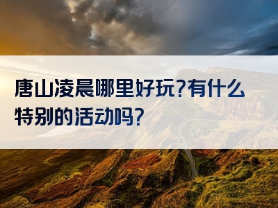 唐山凌晨哪里好玩？有什么特别的活动吗？