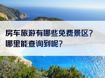 房车旅游有哪些免费景区？哪里能查询到呢？