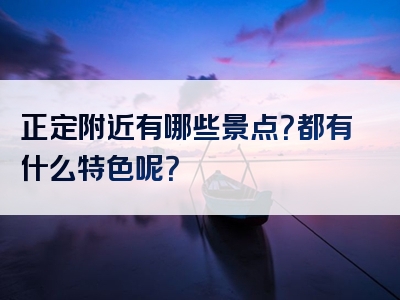 正定附近有哪些景点？都有什么特色呢？