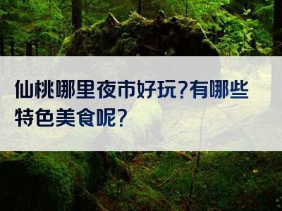 仙桃哪里夜市好玩？有哪些特色美食呢？