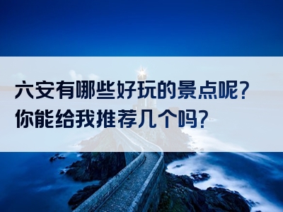 六安有哪些好玩的景点呢？你能给我推荐几个吗？