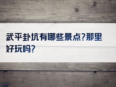 武平卦坑有哪些景点？那里好玩吗？