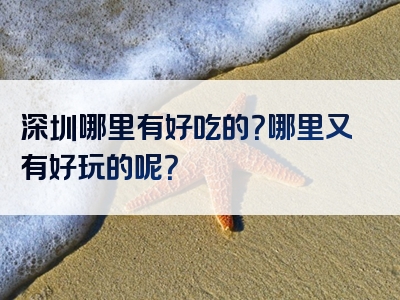 深圳哪里有好吃的？哪里又有好玩的呢？