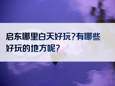 启东哪里白天好玩？有哪些好玩的地方呢？