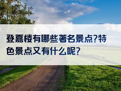 登嘉楼有哪些著名景点？特色景点又有什么呢？
