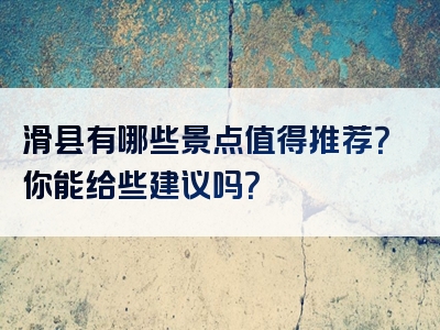 滑县有哪些景点值得推荐？你能给些建议吗？