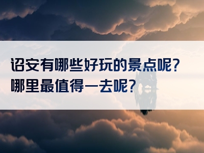 诏安有哪些好玩的景点呢？哪里最值得一去呢？