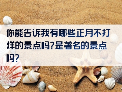 你能告诉我有哪些正月不打烊的景点吗？是著名的景点吗？