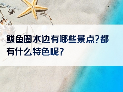 鲅鱼圈水边有哪些景点？都有什么特色呢？
