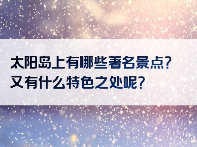 太阳岛上有哪些著名景点？又有什么特色之处呢？
