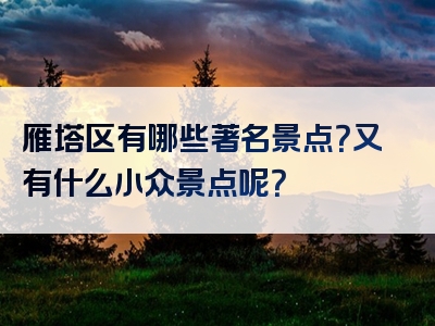 雁塔区有哪些著名景点？又有什么小众景点呢？