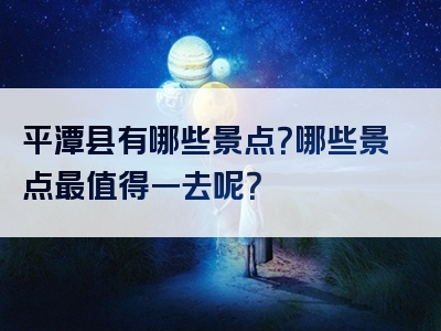平潭县有哪些景点？哪些景点最值得一去呢？