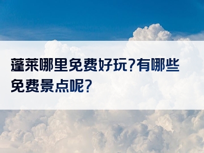 蓬莱哪里免费好玩？有哪些免费景点呢？