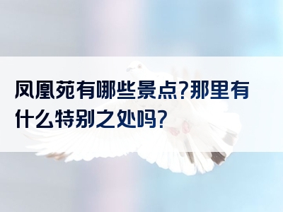凤凰苑有哪些景点？那里有什么特别之处吗？