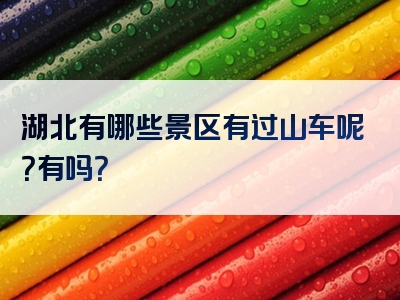 湖北有哪些景区有过山车呢？有吗？