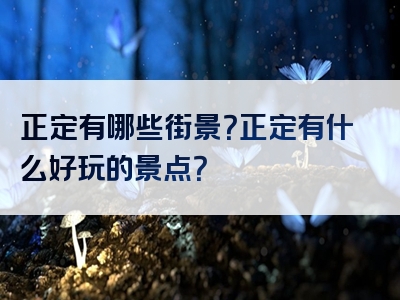 正定有哪些街景？正定有什么好玩的景点？
