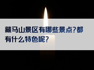 藏马山景区有哪些景点？都有什么特色呢？