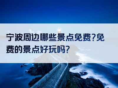 宁波周边哪些景点免费？免费的景点好玩吗？