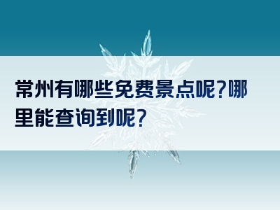常州有哪些免费景点呢？哪里能查询到呢？