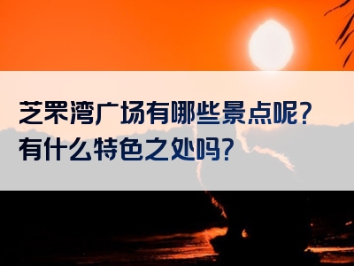 芝罘湾广场有哪些景点呢？有什么特色之处吗？