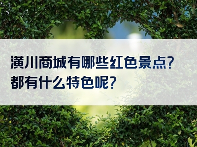 潢川商城有哪些红色景点？都有什么特色呢？