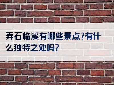 弄石临溪有哪些景点？有什么独特之处吗？