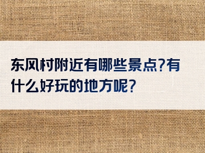 东风村附近有哪些景点？有什么好玩的地方呢？