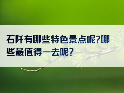 石阡有哪些特色景点呢？哪些最值得一去呢？