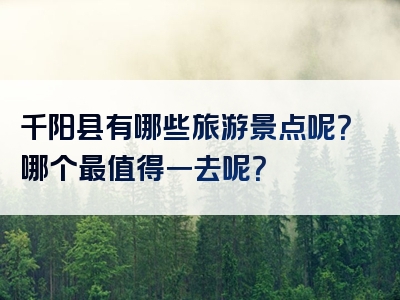 千阳县有哪些旅游景点呢？哪个最值得一去呢？