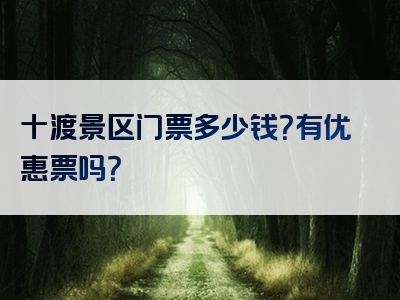 十渡景区门票多少钱？有优惠票吗？
