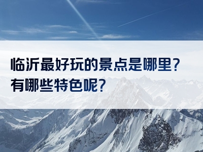 临沂最好玩的景点是哪里？有哪些特色呢？