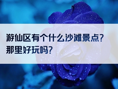 游仙区有个什么沙滩景点？那里好玩吗？