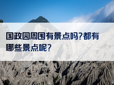国政园周围有景点吗？都有哪些景点呢？