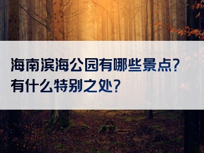 海南滨海公园有哪些景点？有什么特别之处？