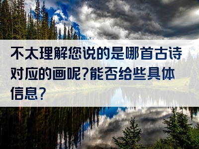 不太理解您说的是哪首古诗对应的画呢？能否给些具体信息？